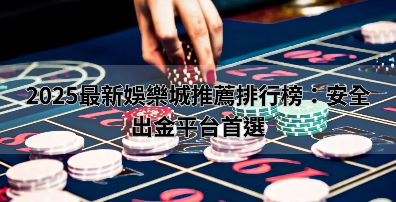 2025最新娛樂城推薦排行榜：安全出金平台首選