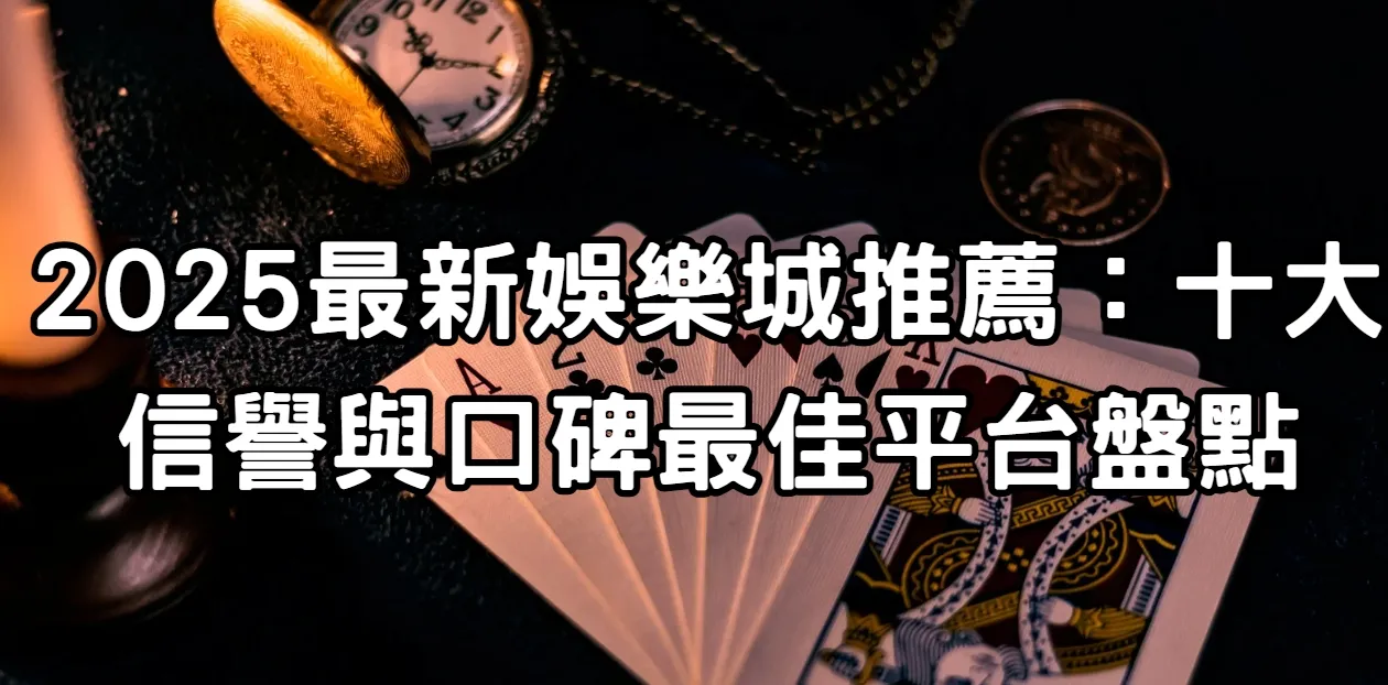 2025最新娛樂城推薦：十大信譽與口碑最佳平台盤點